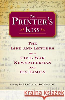 The Printer's Kiss: The Life and Letters of a Civil War Newspaperman and His Family Patricia A. Donohoe 9781606352168 Kent State University Press - książka