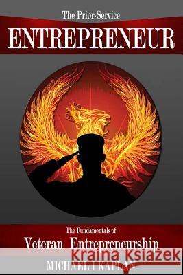 The Prior-Service Entrepreneur: The Fundamentals of Veteran Entrepreneurship Michael I. Kaplan 9781494949174 Createspace - książka