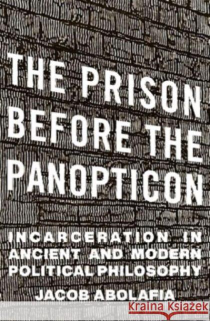 The Prison before the Panopticon: Incarceration in Ancient and Modern Political Philosophy Jacob Abolafia 9780674290631 Harvard University Press - książka