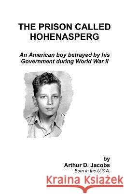 The Prison Called Hohenasperg: An American Boy Betrayed by His Government During World War II Jacobs, Arthur 9781581128321 Universal Publishers - książka