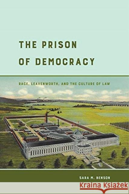 The Prison of Democracy: Race, Leavenworth, and the Culture of Law Sara M. Benson 9780520296961 University of California Press - książka