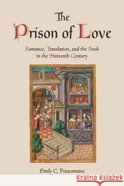 The Prison of Love: Romance, Translation, and the Book in the Sixteenth Century Emily C. Francomano 9781442630512 University of Toronto Press - książka