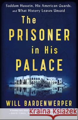 The Prisoner in His Palace: Saddam Hussein, His American Guards, and What History Leaves Unsaid Will Bardenwerper 9781501117848 Scribner Book Company - książka