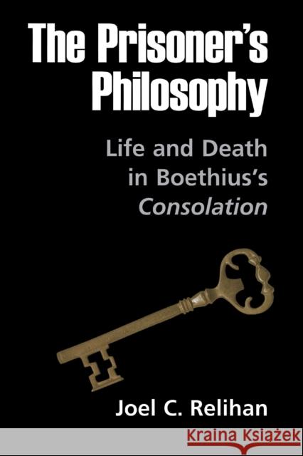 The Prisoner's Philosophy: Life and Death in Boethius's Consolation Relihan, Joel C. 9780268040246 University of Notre Dame Press - książka