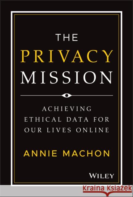 The Privacy Mission: Achieving Ethical Data for Our Lives Online Machon, Annie 9781119906964 John Wiley & Sons Inc - książka