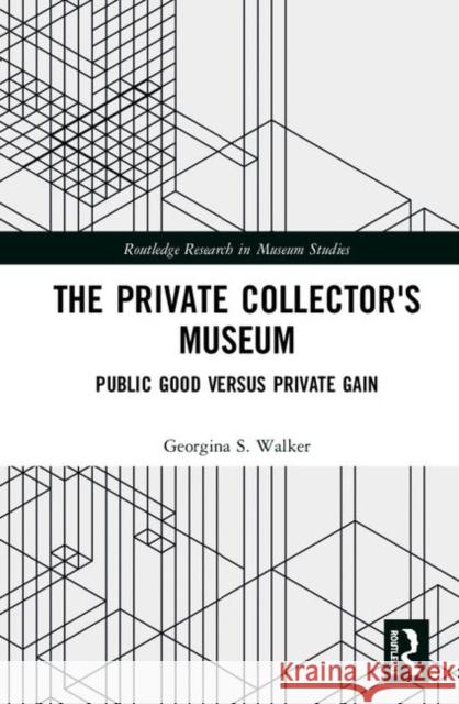 The Private Collector's Museum: Public Good Versus Private Gain Georgina Walker 9781138555358 Routledge - książka