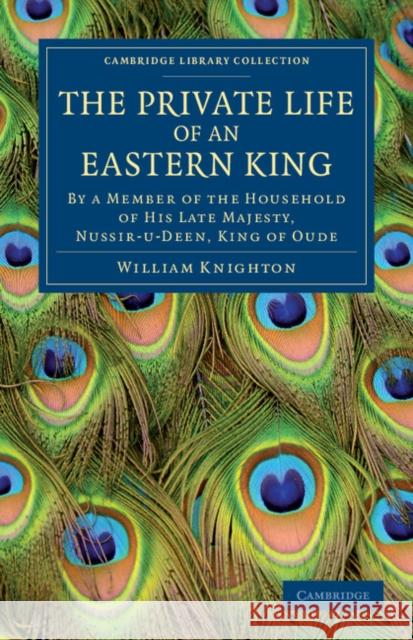 The Private Life of an Eastern King: By a Member of the Household of His Late Majesty, Nussir-U-Deen, King of Oude Knighton, William 9781108046701 Cambridge University Press - książka