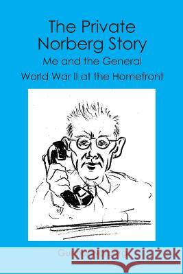 The Private Norberg Story: Me and the General WWII at the homefront Gunnar Norberg 9781419677502 Booksurge Publishing - książka
