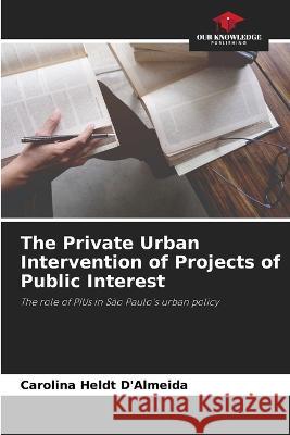 The Private Urban Intervention of Projects of Public Interest Carolina Heldt d'Almeida   9786206056201 Our Knowledge Publishing - książka