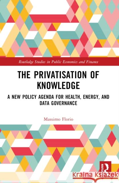 The Privatisation of Knowledge: A New Policy Agenda for Health, Energy, and Data Governance Massimo Florio 9781032464060 Taylor & Francis Ltd - książka