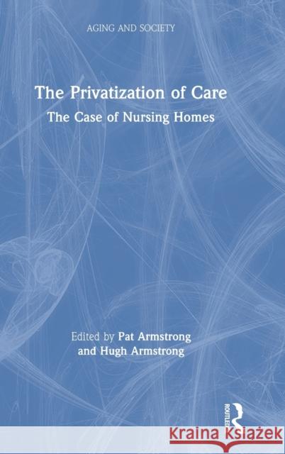 The Privatization of Care: The Case of Nursing Homes Patricia Armstrong Hugh Armstrong 9781138346017 Routledge - książka