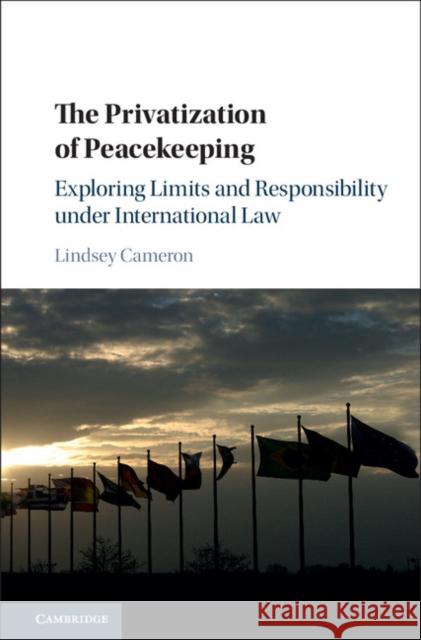 The Privatization of Peacekeeping: Exploring Limits and Responsibility Under International Law Lindsey Cameron 9781107172302 Cambridge University Press - książka