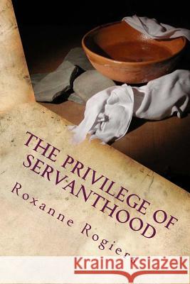 The Privilege of Servanthood: Few are Chosen Rogiers, Roxanne 9781519244079 Createspace - książka