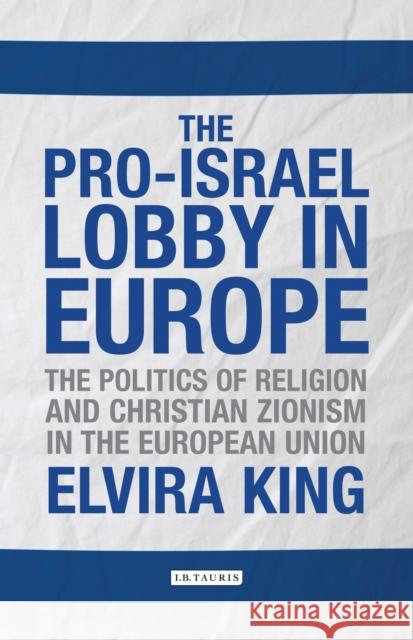 The Pro-Israel Lobby in Europe: The Politics of Religion and Christian Zionism in the European Union King, Elvira 9781784532383 I. B. Tauris & Company - książka