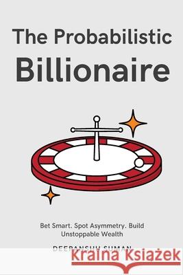 The Probabilistic Billionaire: How to Turn Uncertainty into Exponential Wealth Deepanshu Suman 9789334436846 First Edition - książka