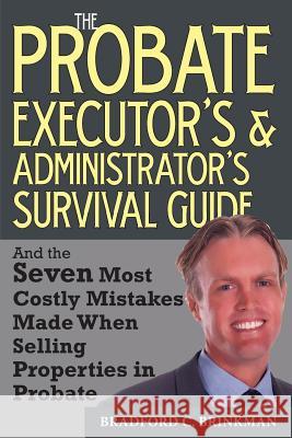 The Probate Administrator's and Executor's Survival Guide: And the Seven Most Costly Mistakes When Selling Properties in Probate Bradford Curtis Brinkman 9781499221541 Createspace - książka
