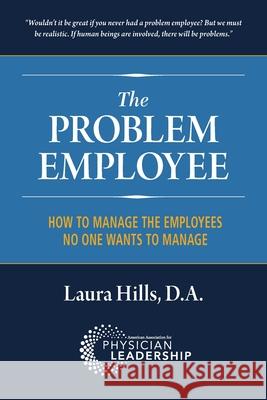 The Problem Employee: How to Manage the Employees No One Wants to Manage Laura Hill 9780984831111 American Association for Physician Leadership - książka