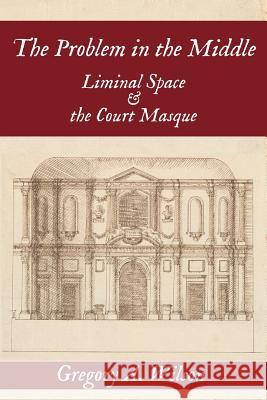 The Problem in the Middle: Liminal Space and the Court Masque Gregory A. Wilson 9781949979169 Clemson University Press - książka