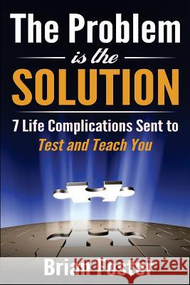 The Problem is the Solution: 7 Life Complications Sent to Test and Teach You Foster, Brian 9781522894537 Createspace Independent Publishing Platform - książka