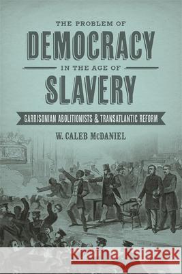 The Problem of Democracy in the Age of Slavery: Garrisonian Abolitionists & Transatlantic Reform W. Caleb McDaniel 9780807150184 Louisiana State University Press - książka