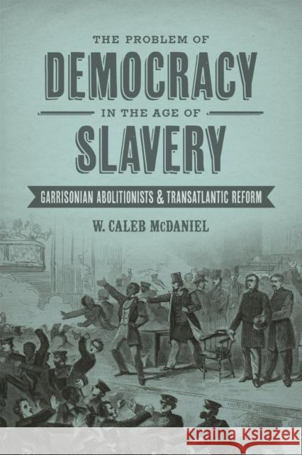 The Problem of Democracy in the Age of Slavery: Garrisonian Abolitionists and Transatlantic Reform W. Caleb McDaniel 9780807162309 Lsu Press - książka