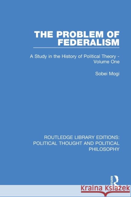 The Problem of Federalism: A Study in the History of Political Theory - Volume One Sobei Mogi 9780367222437 Routledge - książka