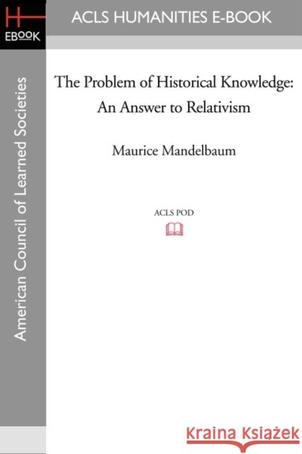 The Problem of Historical Knowledge: An Answer to Relativism Mandelbaum, Maurice 9781597407564 ACLS HISTORY E-BOOK PROJECT - książka