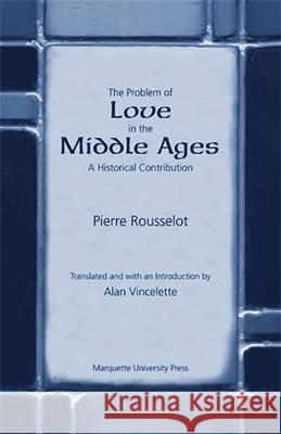 The Problem of Love in the Middle Ages : A Historical Contribution Pierre Rousselot 9780874626230 Marquette University Press - książka