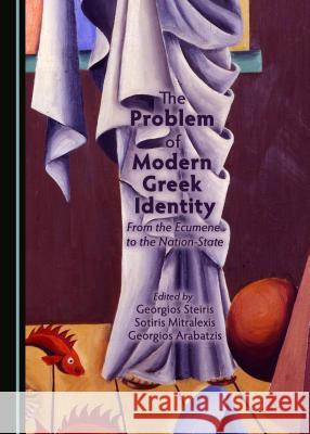 The Problem of Modern Greek Identity: From the Ecumene to the Nation-State Georgios Steiris Sotiris Mitralexis 9781443889872 Cambridge Scholars Publishing - książka