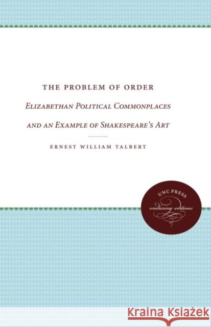 The Problem of Order: Elizabethan Political Commonplaces and an Example of Shakespeare's Art Ernest William Talbert 9780807836729 University of North Carolina Press - książka