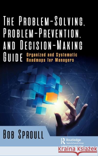 The Problem-Solving, Problem-Prevention, and Decision-Making Guide: Organized and Systematic Roadmaps for Managers Bob Sproull 9780815361404 Productivity Press - książka