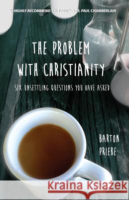 The Problem With Christianity: Six Unsettling Questions You Have Asked Priebe, Barton 9781511756280 Createspace - książka