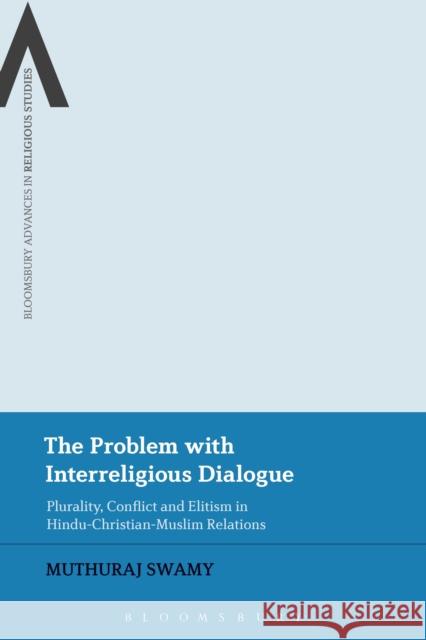 The Problem with Interreligious Dialogue: Plurality, Conflict and Elitism in Hindu-Christian-Muslim Relations Muthuraj Swamy   9781350048591 Bloomsbury Academic - książka