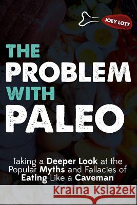 The Problem With Paleo: Taking a Deeper Look at the Popular Myths and Fallacies of Eating Like a Caveman Lott, Joey 9781517511685 Createspace - książka
