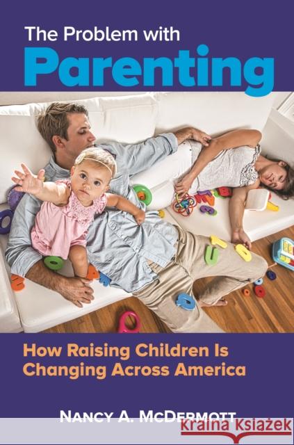 The Problem with Parenting: How Raising Children Is Changing Across America McDermott, Nancy A. 9781440853180 Praeger - książka