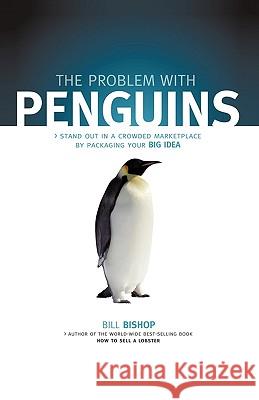 The Problem with Penguins: Stand Out in a Crowded Marketplace by Packaging Your BIG Idea Bill Bishop 9781450212021 IUNIVERSE.COM - książka