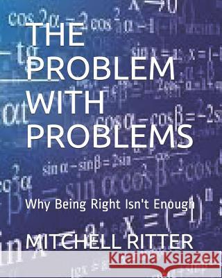 The Problem with Problems: Why Being Right Isn't Enough Mitchell Ritter 9781794452282 Independently Published - książka