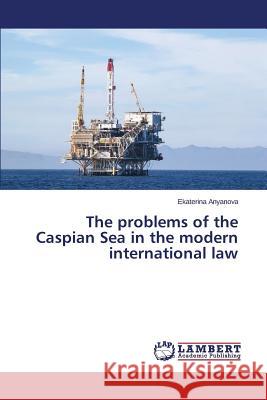 The problems of the Caspian Sea in the modern international law Anyanova Ekaterina 9783659804793 LAP Lambert Academic Publishing - książka