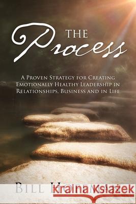 The Process: A Proven Strategy for Creating Emotionally Healthy Leadership in Relationships, Business and in Life Bill Hoffman 9781977228604 Outskirts Press - książka