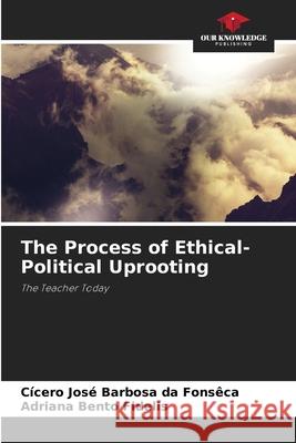 The Process of Ethical-Political Uprooting Fonsêca, Cicero Jose Barbosa da, Fidelis, Adriana Bento 9786206422181 Our Knowledge Publishing - książka