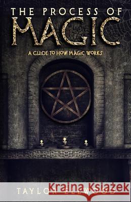 The Process of Magic: A Guide to How Magic Works Taylor Ellwood 9781720827306 Createspace Independent Publishing Platform - książka