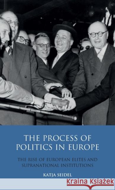 The Process of Politics in Europe: The Rise of European Elites and Supranational Institutions Seidel, Katja 9781848853263 I. B. Tauris & Company - książka