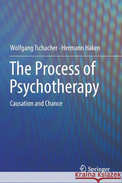 The Process of Psychotherapy: Causation and Chance Wolfgang Tschacher Hermann Haken 9783030127503 Springer - książka