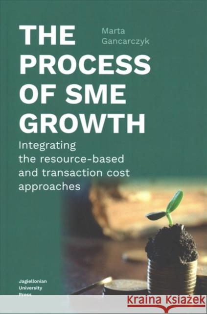 The Process of Sme Growth: Integrating the Resource-Based and Transaction Cost Approaches Gancarczyk Marta 9788323343776 Jagiellonian University Press - książka