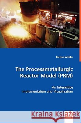 The Processmetallurgic Reactor Model (PRM) - An Interactive Implementation and Visualization Winkler, Markus 9783836476027 VDM VERLAG DR. MUELLER E.K. - książka