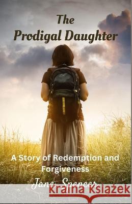 The Prodigal Daughter: A Story of Redemption and Forgiveness Jane Spencer 9781648304934 Rwg Publishing - książka