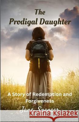 The Prodigal Daughter: A Story of Redemption and Forgiveness (Large Print Edition) Jane Spencer   9781088220337 IngramSpark - książka