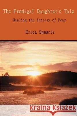 The Prodigal Daughter's Tale: Healing the Fantasy of Fear Samuels, Erica 9780595307647 iUniverse - książka