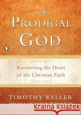 The Prodigal God: Recovering the Heart of the Christian Faith Timothy Keller 9781594484025 Riverhead Books - książka