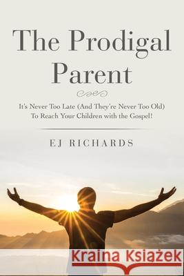The Prodigal Parent: It's Never Too Late (And They're Never Too Old) To Reach Your Children with the Gospel! Ej Richards 9781662813030 Xulon Press - książka